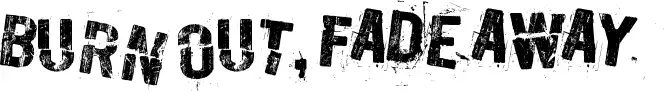 Burn out, fade away